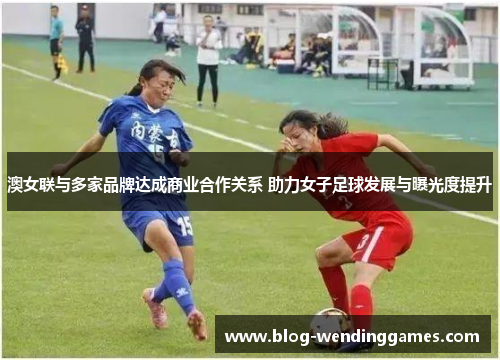 澳女联与多家品牌达成商业合作关系 助力女子足球发展与曝光度提升