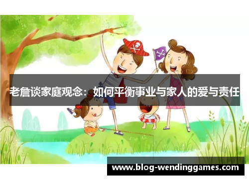 老詹谈家庭观念：如何平衡事业与家人的爱与责任