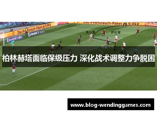 柏林赫塔面临保级压力 深化战术调整力争脱困