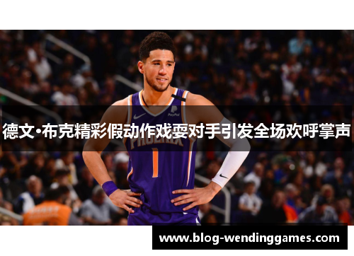 德文·布克精彩假动作戏耍对手引发全场欢呼掌声