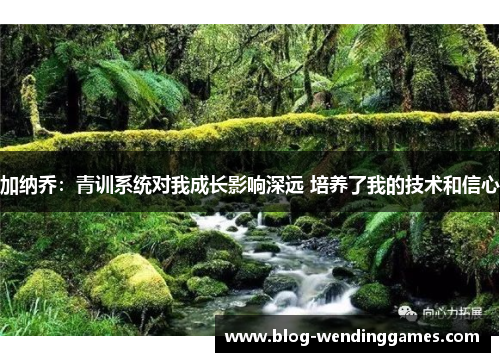 加纳乔：青训系统对我成长影响深远 培养了我的技术和信心
