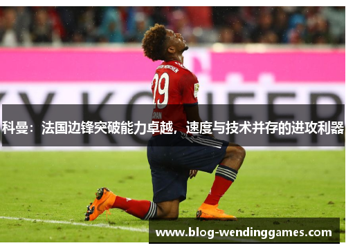科曼：法国边锋突破能力卓越，速度与技术并存的进攻利器