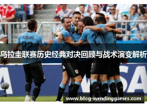 乌拉圭联赛历史经典对决回顾与战术演变解析