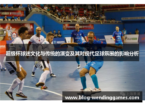 超级杯球迷文化与传统的演变及其对现代足球氛围的影响分析