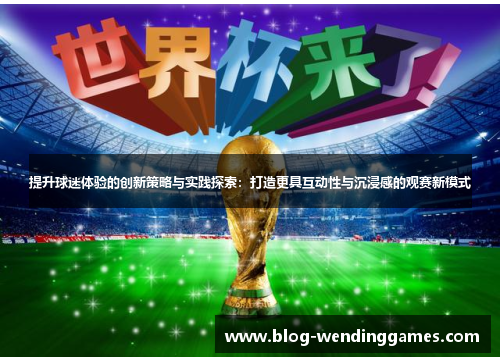 提升球迷体验的创新策略与实践探索：打造更具互动性与沉浸感的观赛新模式