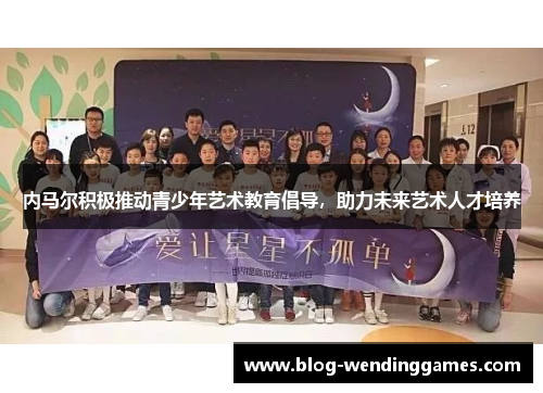 内马尔积极推动青少年艺术教育倡导，助力未来艺术人才培养