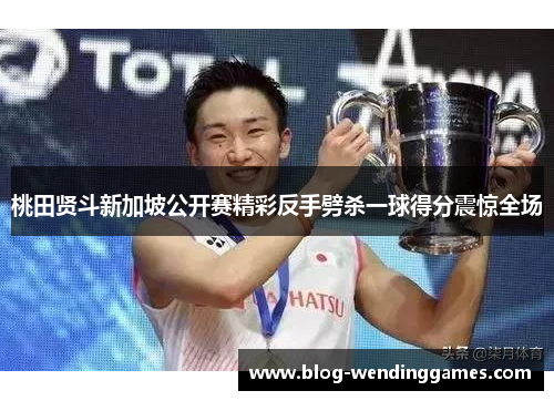 桃田贤斗新加坡公开赛精彩反手劈杀一球得分震惊全场