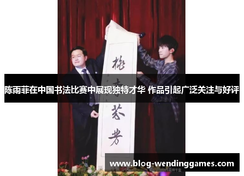 陈雨菲在中国书法比赛中展现独特才华 作品引起广泛关注与好评