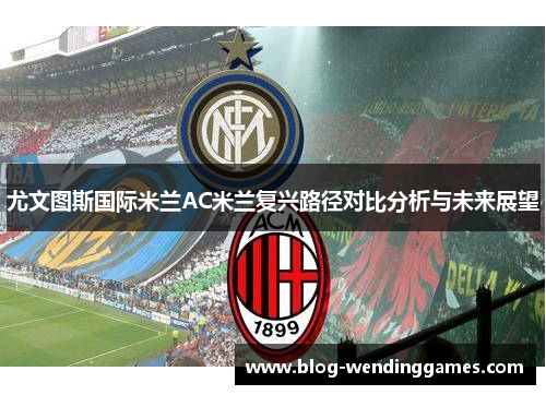 尤文图斯国际米兰AC米兰复兴路径对比分析与未来展望