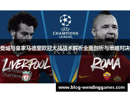 曼城与皇家马德里欧冠大战战术解析全面剖析与策略对决