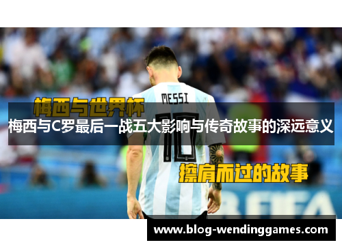 梅西与C罗最后一战五大影响与传奇故事的深远意义