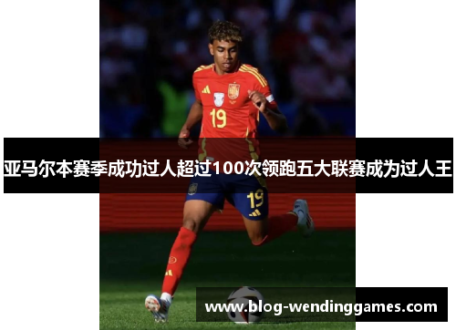 亚马尔本赛季成功过人超过100次领跑五大联赛成为过人王