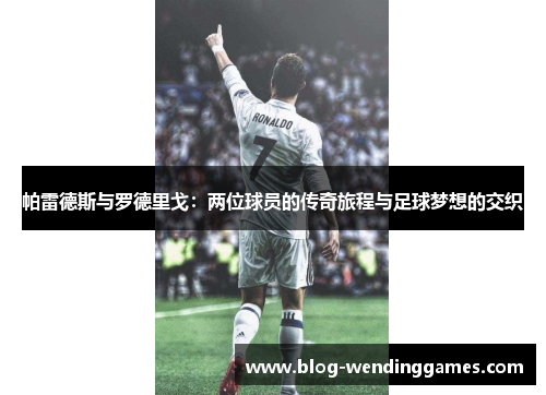 帕雷德斯与罗德里戈：两位球员的传奇旅程与足球梦想的交织
