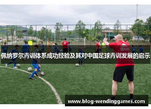 佩纳罗尔青训体系成功经验及其对中国足球青训发展的启示