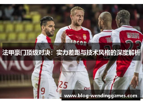 法甲豪门顶级对决：实力差距与技术风格的深度解析
