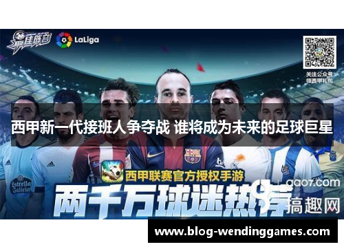 西甲新一代接班人争夺战 谁将成为未来的足球巨星
