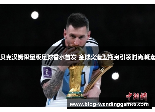 贝克汉姆限量版足球香水首发 金球奖造型瓶身引领时尚潮流