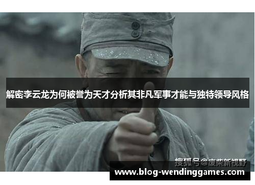 解密李云龙为何被誉为天才分析其非凡军事才能与独特领导风格
