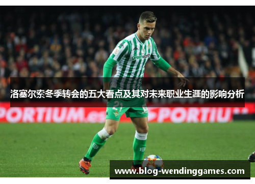 洛塞尔索冬季转会的五大看点及其对未来职业生涯的影响分析