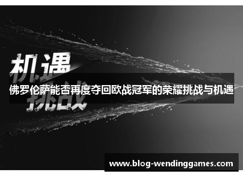 佛罗伦萨能否再度夺回欧战冠军的荣耀挑战与机遇