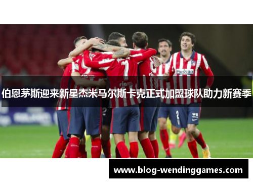 伯恩茅斯迎来新星杰米马尔斯卡克正式加盟球队助力新赛季