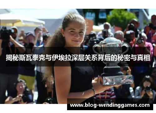 揭秘斯瓦泰克与伊埃拉深层关系背后的秘密与真相