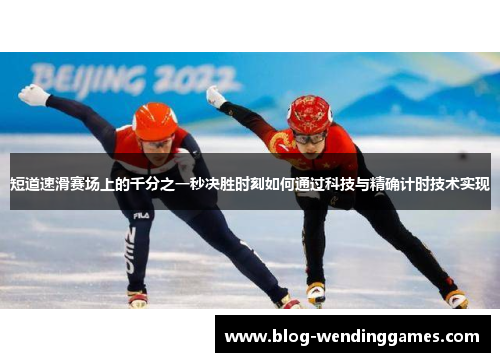 短道速滑赛场上的千分之一秒决胜时刻如何通过科技与精确计时技术实现