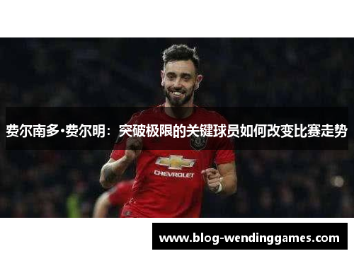 费尔南多·费尔明：突破极限的关键球员如何改变比赛走势