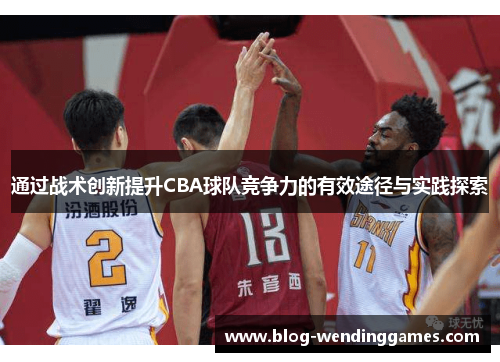 通过战术创新提升CBA球队竞争力的有效途径与实践探索