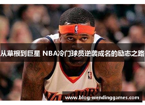 从草根到巨星 NBA冷门球员逆袭成名的励志之路