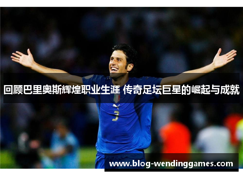 回顾巴里奥斯辉煌职业生涯 传奇足坛巨星的崛起与成就