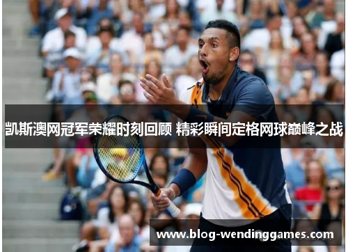 凯斯澳网冠军荣耀时刻回顾 精彩瞬间定格网球巅峰之战