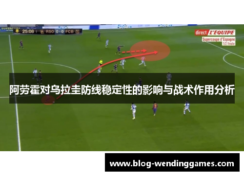 阿劳霍对乌拉圭防线稳定性的影响与战术作用分析