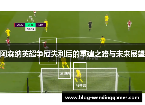 阿森纳英超争冠失利后的重建之路与未来展望