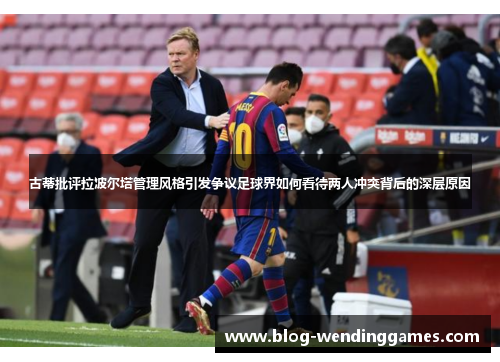 古蒂批评拉波尔塔管理风格引发争议足球界如何看待两人冲突背后的深层原因