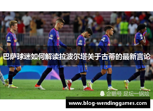 巴萨球迷如何解读拉波尔塔关于古蒂的最新言论