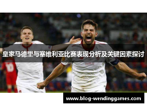 皇家马德里与塞维利亚比赛表现分析及关键因素探讨