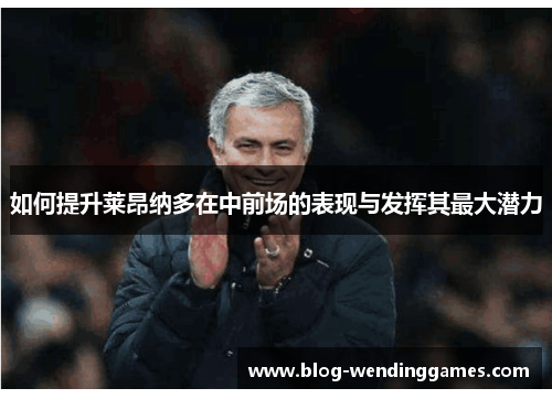 如何提升莱昂纳多在中前场的表现与发挥其最大潜力