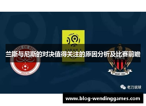 兰斯与尼斯的对决值得关注的原因分析及比赛前瞻
