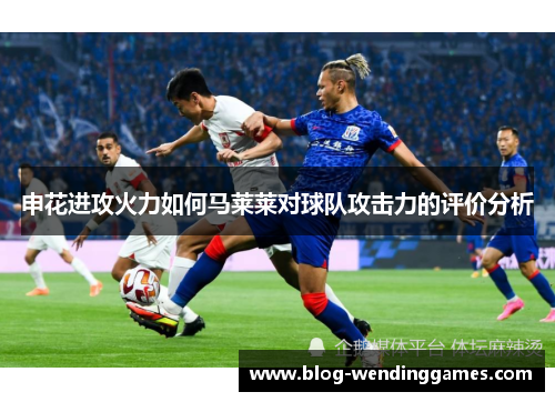 申花进攻火力如何马莱莱对球队攻击力的评价分析