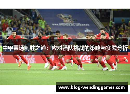 中甲赛场制胜之道：应对强队挑战的策略与实践分析