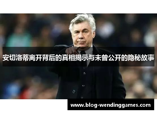 安切洛蒂离开背后的真相揭示与未曾公开的隐秘故事