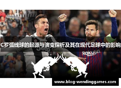 C罗弧线球的起源与演变探析及其在现代足球中的影响