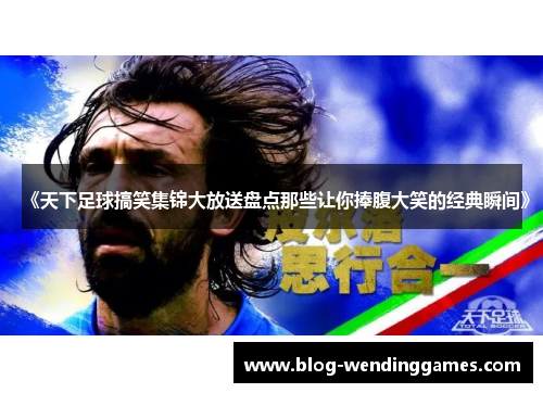 《天下足球搞笑集锦大放送盘点那些让你捧腹大笑的经典瞬间》