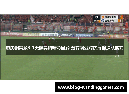 重庆铜梁龙3-1无锡吴钩精彩回顾 双方激烈对抗展现球队实力
