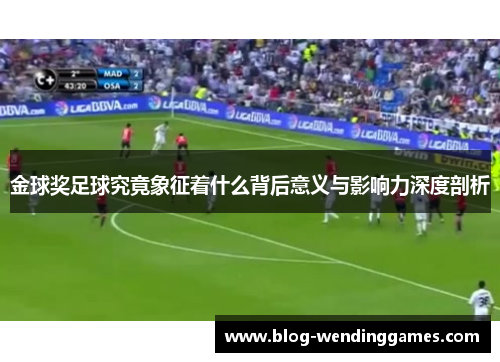 金球奖足球究竟象征着什么背后意义与影响力深度剖析