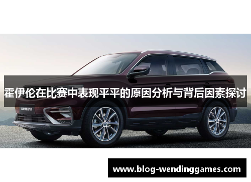 霍伊伦在比赛中表现平平的原因分析与背后因素探讨