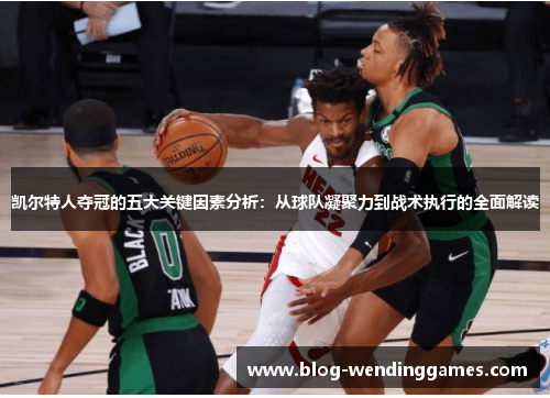 凯尔特人夺冠的五大关键因素分析：从球队凝聚力到战术执行的全面解读