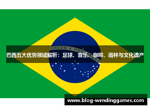 巴西五大优势领域解析：足球、音乐、咖啡、雨林与文化遗产