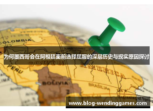 为何墨西哥会在阿根廷面前选择屈服的深层历史与现实原因探讨